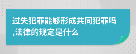 过失犯罪能够形成共同犯罪吗,法律的规定是什么