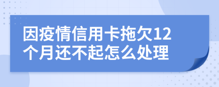 因疫情信用卡拖欠12个月还不起怎么处理