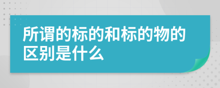 所谓的标的和标的物的区别是什么