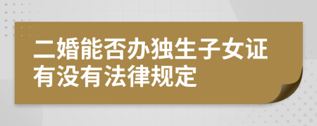 二婚能否办独生子女证有没有法律规定