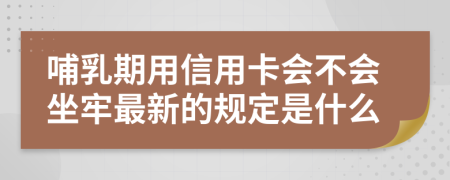 哺乳期用信用卡会不会坐牢最新的规定是什么