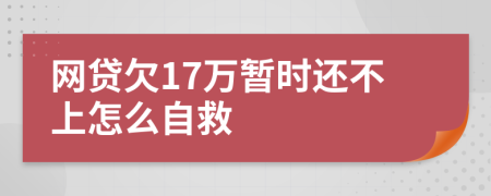 网贷欠17万暂时还不上怎么自救