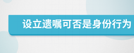 设立遗嘱可否是身份行为