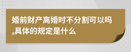 婚前财产离婚时不分割可以吗,具体的规定是什么