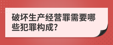 破坏生产经营罪需要哪些犯罪构成?