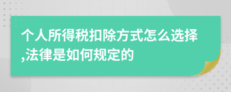 个人所得税扣除方式怎么选择,法律是如何规定的