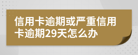 信用卡逾期或严重信用卡逾期29天怎么办