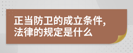 正当防卫的成立条件,法律的规定是什么