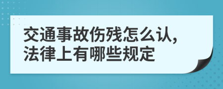 交通事故伤残怎么认,法律上有哪些规定