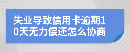 失业导致信用卡逾期10天无力偿还怎么协商