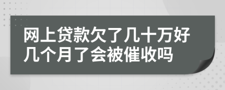 网上贷款欠了几十万好几个月了会被催收吗