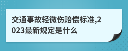 交通事故轻微伤赔偿标准,2023最新规定是什么