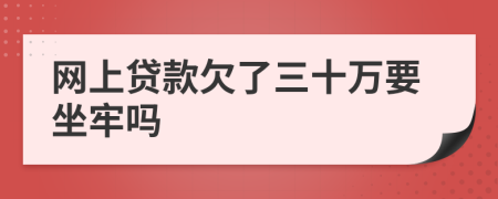 网上贷款欠了三十万要坐牢吗