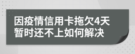 因疫情信用卡拖欠4天暂时还不上如何解决