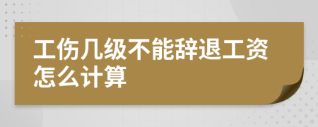 工伤几级不能辞退工资怎么计算