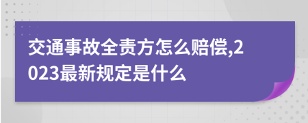 交通事故全责方怎么赔偿,2023最新规定是什么