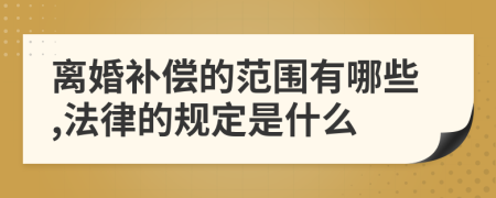 离婚补偿的范围有哪些,法律的规定是什么