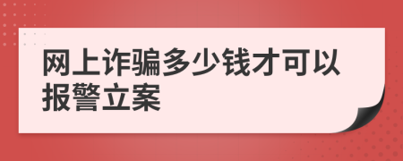 网上诈骗多少钱才可以报警立案