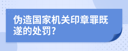 伪造国家机关印章罪既遂的处罚?