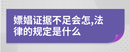 嫖娼证据不足会怎,法律的规定是什么