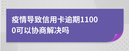 疫情导致信用卡逾期11000可以协商解决吗