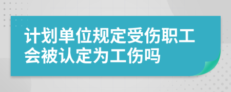 计划单位规定受伤职工会被认定为工伤吗