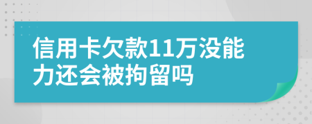 信用卡欠款11万没能力还会被拘留吗