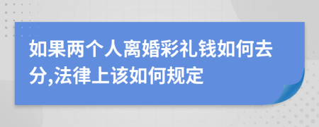 如果两个人离婚彩礼钱如何去分,法律上该如何规定