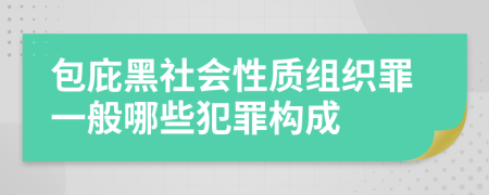 包庇黑社会性质组织罪一般哪些犯罪构成