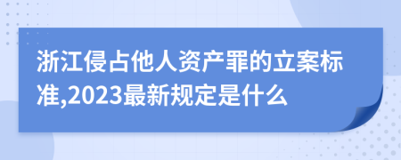 浙江侵占他人资产罪的立案标准,2023最新规定是什么