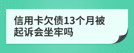 信用卡欠债13个月被起诉会坐牢吗