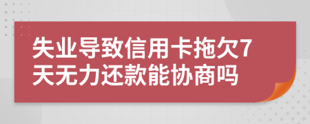 失业导致信用卡拖欠7天无力还款能协商吗