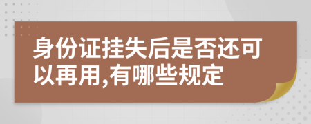 身份证挂失后是否还可以再用,有哪些规定