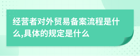 经营者对外贸易备案流程是什么,具体的规定是什么