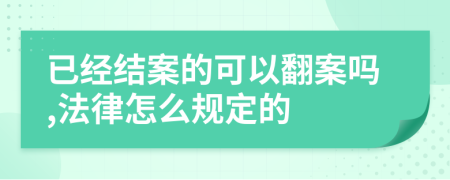 已经结案的可以翻案吗,法律怎么规定的