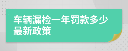 车辆漏检一年罚款多少最新政策