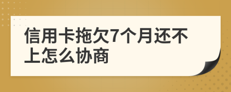 信用卡拖欠7个月还不上怎么协商