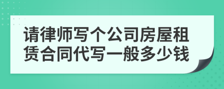 请律师写个公司房屋租赁合同代写一般多少钱