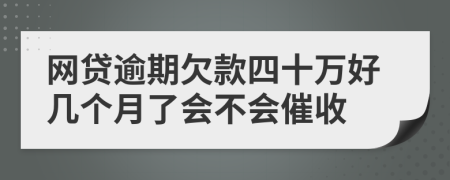 网贷逾期欠款四十万好几个月了会不会催收