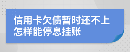 信用卡欠债暂时还不上怎样能停息挂账