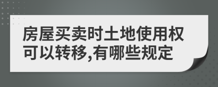 房屋买卖时土地使用权可以转移,有哪些规定