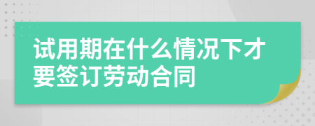 试用期在什么情况下才要签订劳动合同