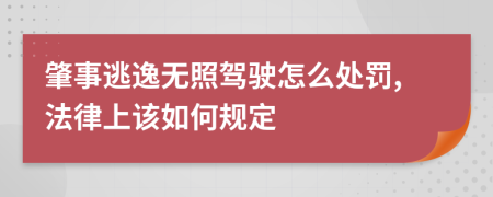 肇事逃逸无照驾驶怎么处罚,法律上该如何规定