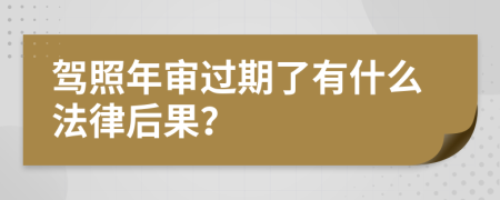 驾照年审过期了有什么法律后果？