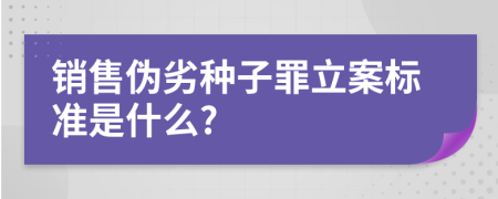 销售伪劣种子罪立案标准是什么?