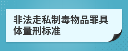 非法走私制毒物品罪具体量刑标准