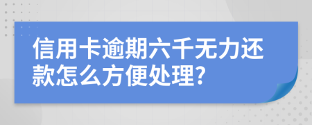 信用卡逾期六千无力还款怎么方便处理?