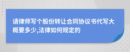 请律师写个股份转让合同协议书代写大概要多少,法律如何规定的