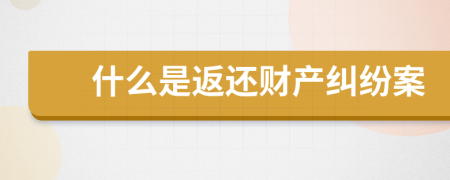 什么是返还财产纠纷案