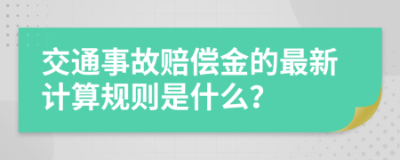 交通事故赔偿金的最新计算规则是什么？